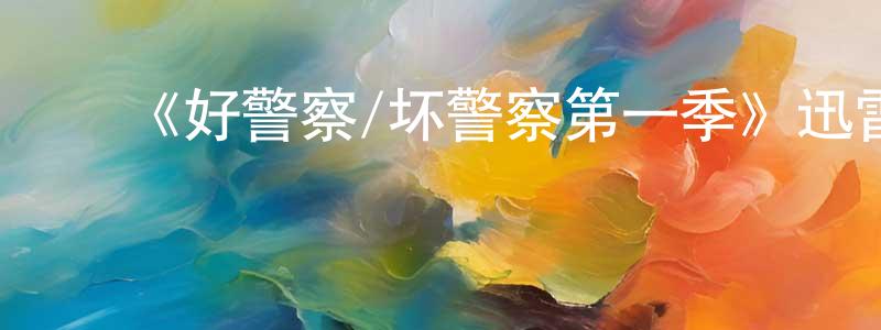 陈居贵的动漫综艺大全,《好警察/坏警察第一季》迅雷下载/在线观看-都市情感-美剧天堂